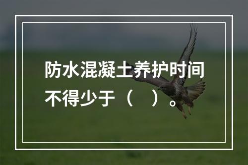 防水混凝土养护时间不得少于（　）。