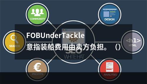 FOBUnderTackle意指装船费用由卖方负担。（）