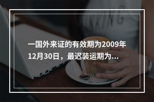 一国外来证的有效期为2009年12月30日，最迟装运期为12