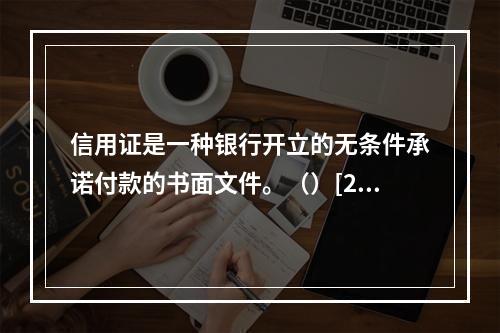 信用证是一种银行开立的无条件承诺付款的书面文件。（）[200