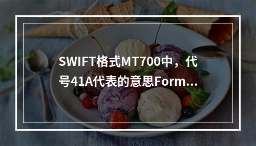 SWIFT格式MT700中，代号41A代表的意思Formof