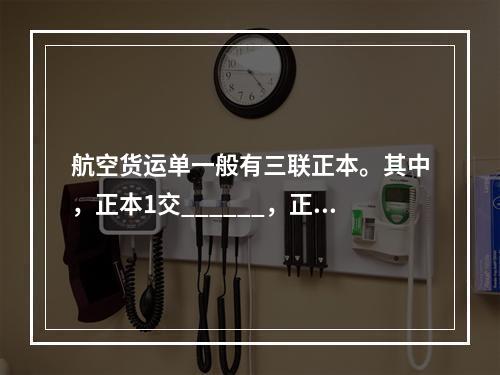 航空货运单一般有三联正本。其中，正本1交______，正本2