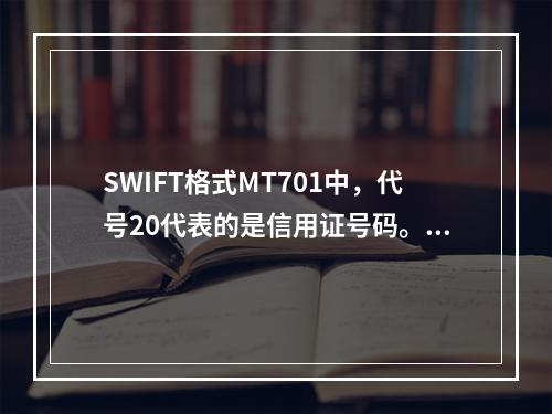 SWIFT格式MT701中，代号20代表的是信用证号码。（）