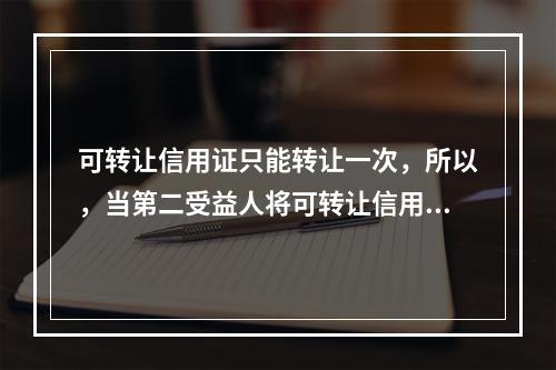 可转让信用证只能转让一次，所以，当第二受益人将可转让信用证再