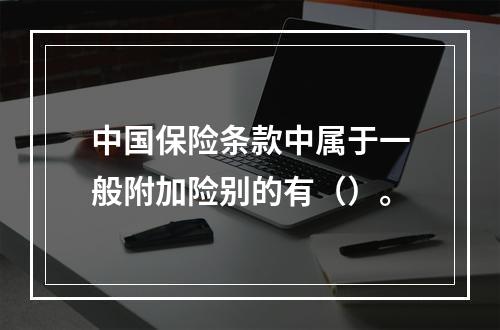 中国保险条款中属于一般附加险别的有（）。