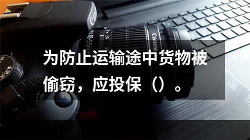 为防止运输途中货物被偷窃，应投保（）。