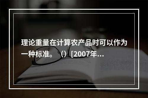 理论重量在计算农产品时可以作为一种标准。（）[2007年5月