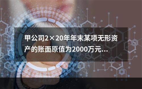 甲公司2×20年年末某项无形资产的账面原值为2000万元，已