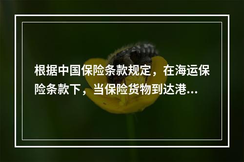 根据中国保险条款规定，在海运保险条款下，当保险货物到达港口卸