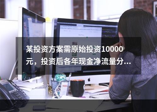 某投资方案需原始投资10000元，投资后各年现金净流量分别