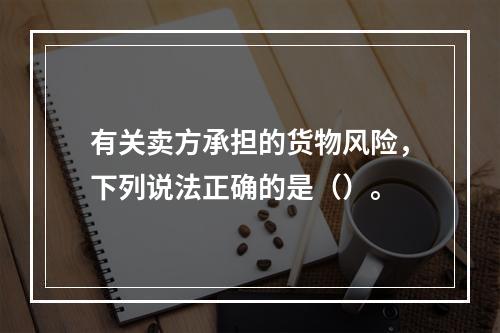 有关卖方承担的货物风险，下列说法正确的是（）。