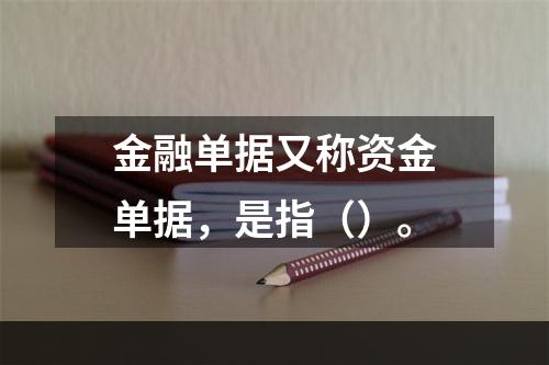 金融单据又称资金单据，是指（）。