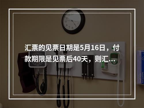 汇票的见票日期是5月16日，付款期限是见票后40天，则汇票的