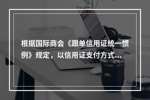 根据国际商会《跟单信用证统一惯例》规定，以信用证支付方式进行