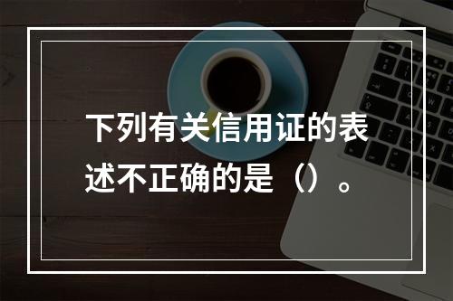 下列有关信用证的表述不正确的是（）。