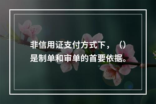 非信用证支付方式下，（）是制单和审单的首要依据。