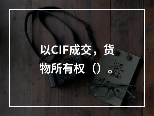 以CIF成交，货物所有权（）。