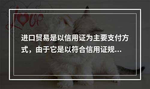 进口贸易是以信用证为主要支付方式，由于它是以符合信用证规定的