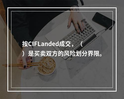 按CIFLanded成交，（）是买卖双方的风险划分界限。