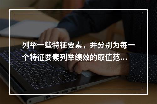 列举一些特征要素，并分别为每一个特征要素列举绩效的取值范围