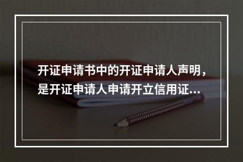 开证申请书中的开证申请人声明，是开证申请人申请开立信用证应承