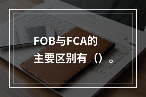 FOB与FCA的主要区别有（）。