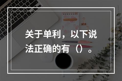 关于单利，以下说法正确的有（）。