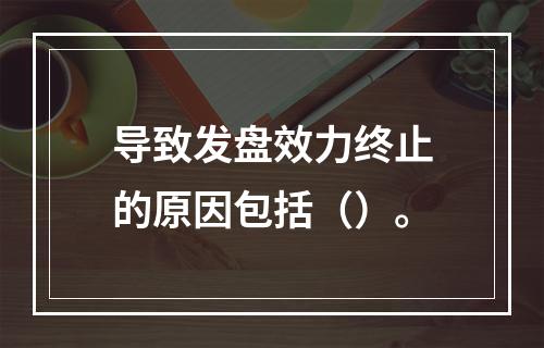 导致发盘效力终止的原因包括（）。