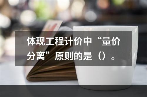 体现工程计价中“量价分离”原则的是（）。