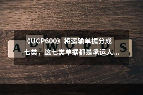 《UCP600》将运输单据分成七类，这七类单据都是承运人或其