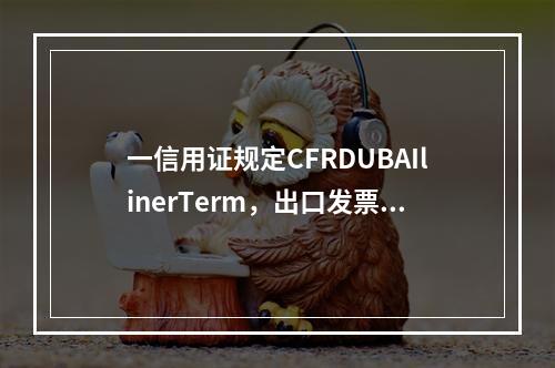 一信用证规定CFRDUBAIlinerTerm，出口发票打C