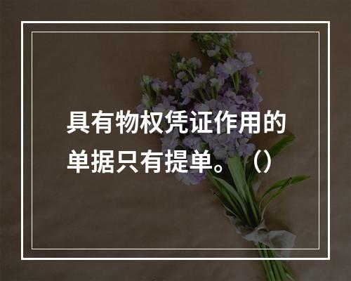 具有物权凭证作用的单据只有提单。（）