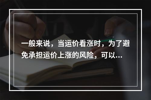 一般来说，当运价看涨时，为了避免承担运价上涨的风险，可以选用