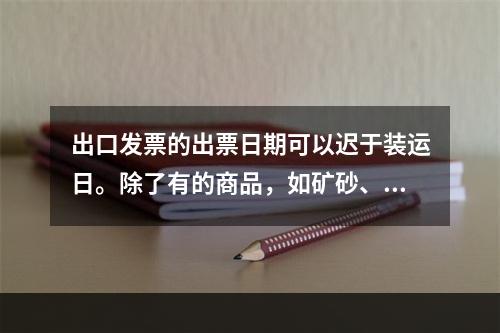 出口发票的出票日期可以迟于装运日。除了有的商品，如矿砂、煤等