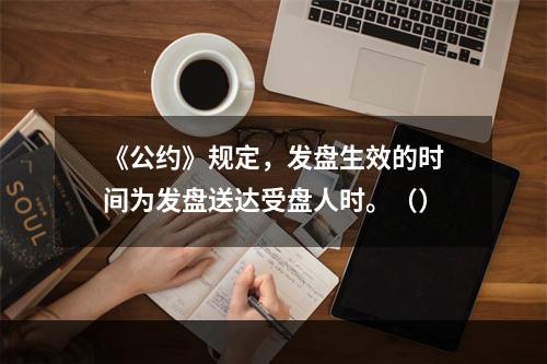 《公约》规定，发盘生效的时间为发盘送达受盘人时。（）