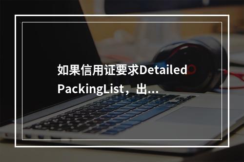 如果信用证要求DetailedPackingList，出口方