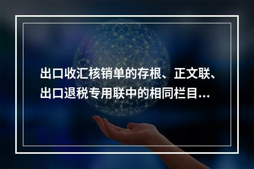 出口收汇核销单的存根、正文联、出口退税专用联中的相同栏目内容