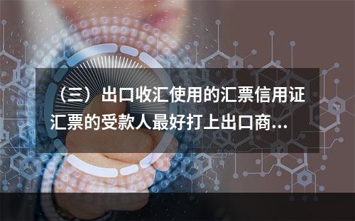 （三）出口收汇使用的汇票信用证汇票的受款人最好打上出口商名，