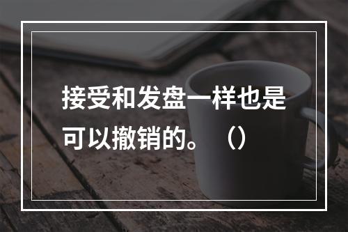 接受和发盘一样也是可以撤销的。（）