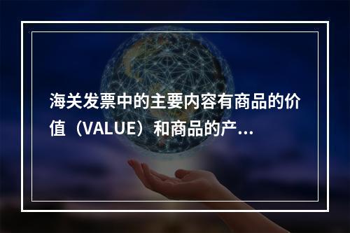 海关发票中的主要内容有商品的价值（VALUE）和商品的产地（