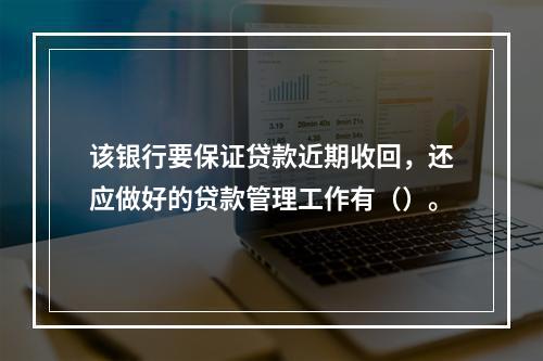 该银行要保证贷款近期收回，还应做好的贷款管理工作有（）。