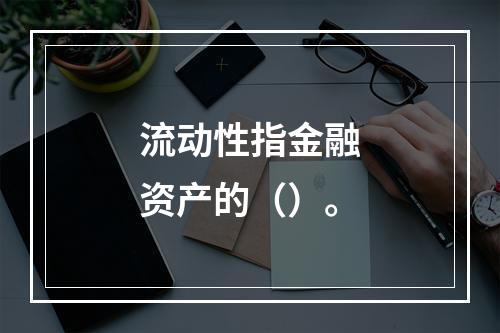 流动性指金融资产的（）。