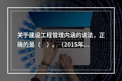 关于建设工程管理内涵的说法，正确的是（　）。（2015年真题