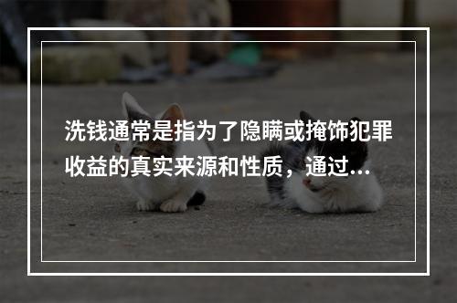 洗钱通常是指为了隐瞒或掩饰犯罪收益的真实来源和性质，通过各种