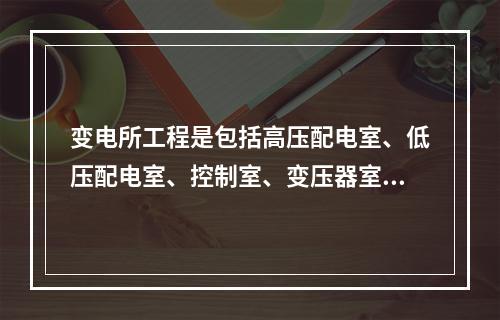 变电所工程是包括高压配电室、低压配电室、控制室、变压器室、电