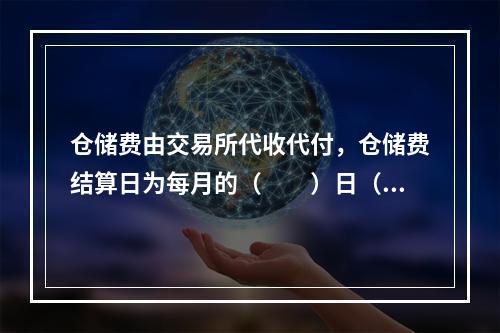 仓储费由交易所代收代付，仓储费结算日为每月的（  ）日（遇法