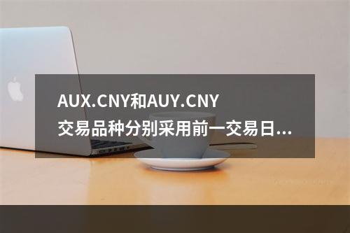 AUX.CNY和AUY.CNY交易品种分别采用前一交易日交易