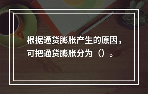 根据通货膨胀产生的原因，可把通货膨胀分为（）。