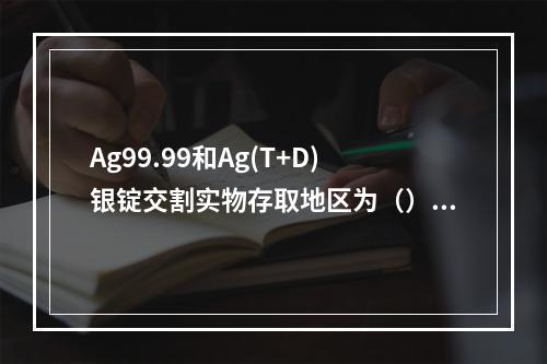 Ag99.99和Ag(T+D)银锭交割实物存取地区为（）。