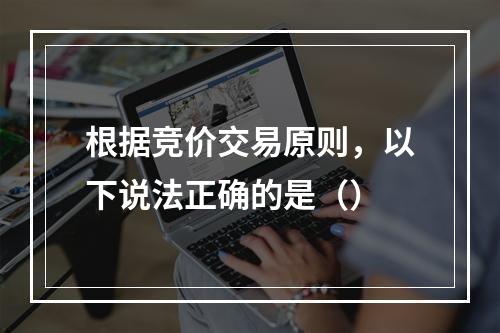 根据竞价交易原则，以下说法正确的是（）